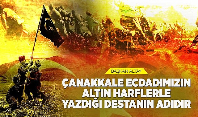 Başkan Altay: “Çanakkale Ecdadımızın Altın Harflerle Yazdığı Destanın Adıdır"