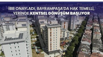 İBB onayladı, Bayrampaşa'da hak temelli, yerinde kentsel dönüşüm başlıyor